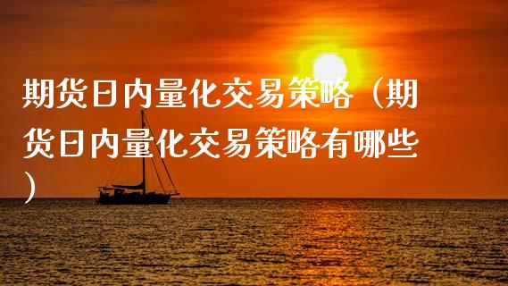 期货日内量化交易策略（期货日内量化交易策略有哪些）_https://www.kuaijiepai.net_国际期货_第1张