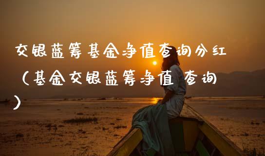 交银蓝筹基金净值查询分红（基金交银蓝筹净值 查询）_https://www.kuaijiepai.net_期货理财_第1张