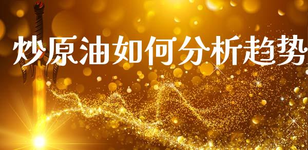 炒原油如何分析趋势_https://www.kuaijiepai.net_期货在线_第1张
