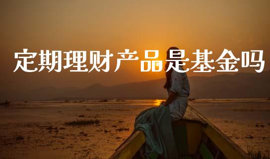 定期理财产品是基金吗_https://www.kuaijiepai.net_投资理财_第1张