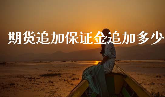 期货追加保证金追加多少_https://www.kuaijiepai.net_期货资讯_第1张