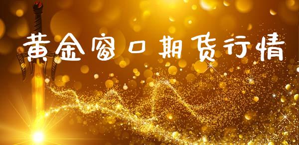 黄金窗口期货行情_https://www.kuaijiepai.net_期货资讯_第1张