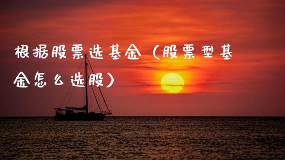 根据股票选基金（股票型基金怎么选股）_https://www.kuaijiepai.net_期货理财_第1张