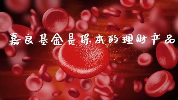 嘉良基金是保本的理财产品_https://www.kuaijiepai.net_投资理财_第1张