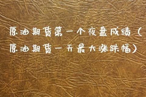 原油期货第一个夜盘成绩（原油期货一天最大涨跌幅）_https://www.kuaijiepai.net_国际期货_第1张