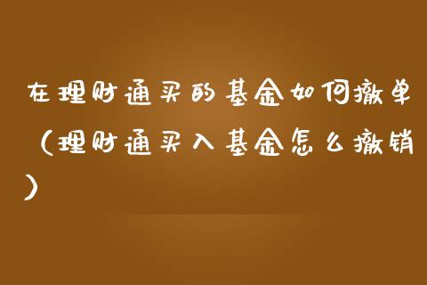 在理财通买的基金如何撤单（理财通买入基金怎么撤销）_https://www.kuaijiepai.net_投资理财_第1张