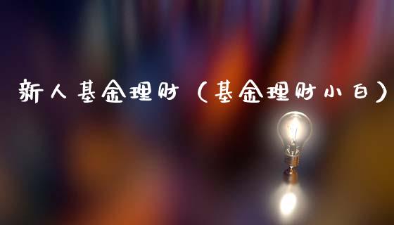 新人基金理财（基金理财小白）_https://www.kuaijiepai.net_投资理财_第1张