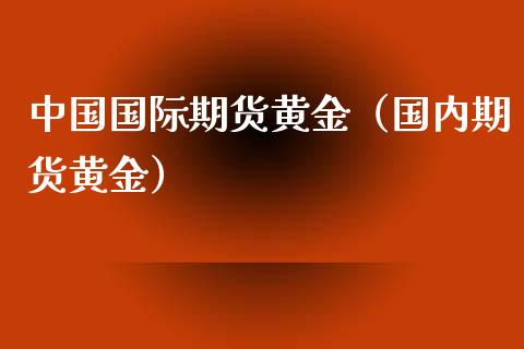 中国国际期货黄金（国内期货黄金）_https://www.kuaijiepai.net_国际期货_第1张