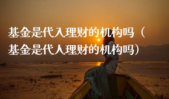 基金是代入理财的机构吗（基金是代人理财的机构吗）_https://www.kuaijiepai.net_投资理财_第1张