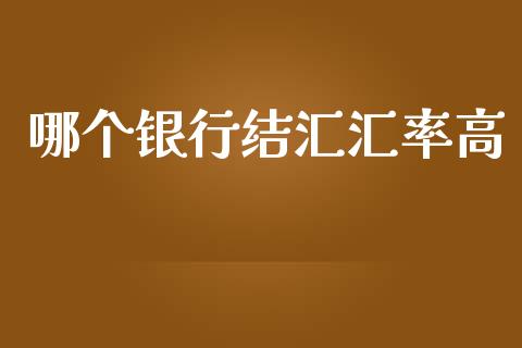 哪个银行结汇汇率高_https://www.kuaijiepai.net_期货资讯_第1张