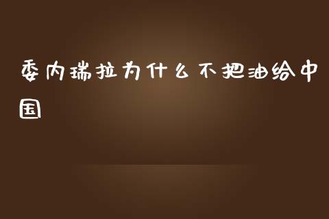 委内瑞拉为什么不把油给中国_https://www.kuaijiepai.net_国际期货_第1张