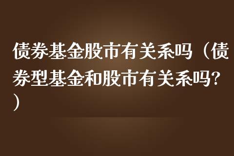债券基金股市有关系吗（债券型基金和股市有关系吗?）_https://www.kuaijiepai.net_投资理财_第1张