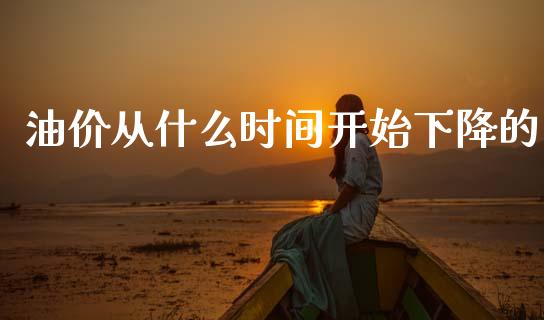油价从什么时间开始下降的_https://www.kuaijiepai.net_国际期货_第1张