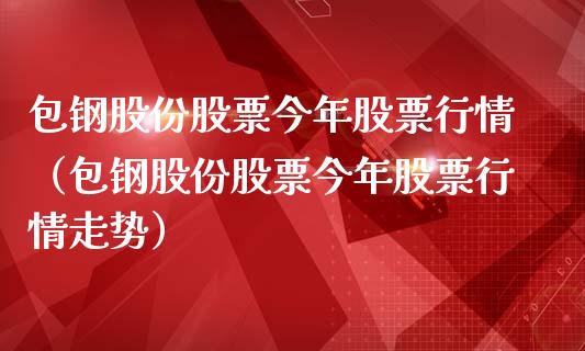 包钢股份股票今年股票行情（包钢股份股票今年股票行情走势）_https://www.kuaijiepai.net_新股新闻_第1张