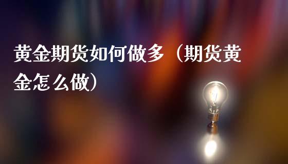 黄金期货如何做多（期货黄金怎么做）_https://www.kuaijiepai.net_期货资讯_第1张