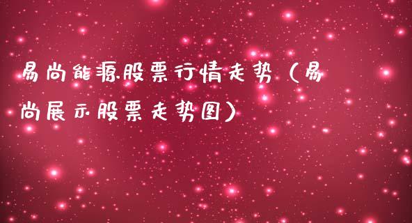 易尚能源股票行情走势（易尚展示股票走势图）_https://www.kuaijiepai.net_新股新闻_第1张