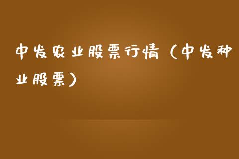 中发农业股票行情（中发种业股票）_https://www.kuaijiepai.net_新股新闻_第1张