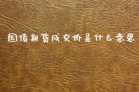 国债期货成交价是什么意思_https://www.kuaijiepai.net_国际股建_第1张