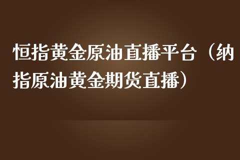 恒指黄金原油直播平台（纳指原油黄金期货直播）_https://www.kuaijiepai.net_期货在线_第1张