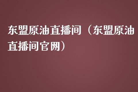 东盟原油直播间（东盟原油直播间官网）_https://www.kuaijiepai.net_期货在线_第1张