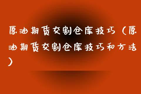 原油期货交割仓库技巧（原油期货交割仓库技巧和方法）_https://www.kuaijiepai.net_期货资讯_第1张
