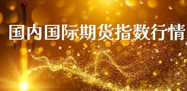 国内国际期货指数行情_https://www.kuaijiepai.net_期货资讯_第1张
