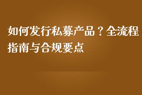 如何发行私募产品？全流程指南与合规要点_https://www.kuaijiepai.net_新股新闻_第1张