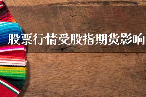 股票行情受股指期货影响_https://www.kuaijiepai.net_国际期货_第1张