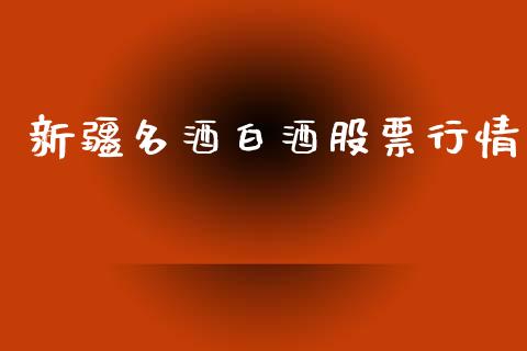新疆名酒白酒股票行情_https://www.kuaijiepai.net_新股新闻_第1张