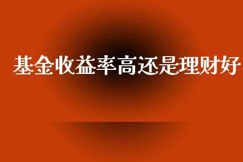 基金收益率高还是理财好_https://www.kuaijiepai.net_投资理财_第1张
