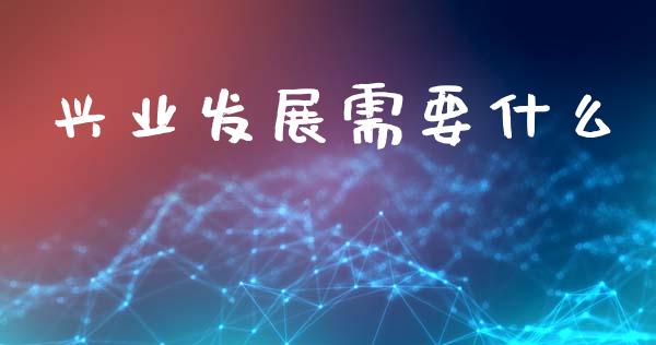 兴业发展需要什么_https://www.kuaijiepai.net_新股新闻_第1张