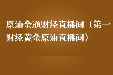原油金通财经直播间（第一财经黄金原油直播间）_https://www.kuaijiepai.net_期货在线_第1张