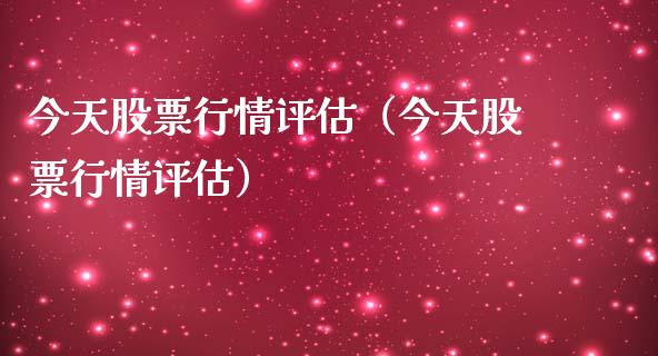 今天股票行情评估（今天股票行情评估）_https://www.kuaijiepai.net_新股新闻_第1张