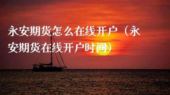 永安期货怎么在线开户（永安期货在线开户时间）_https://www.kuaijiepai.net_期货在线_第1张