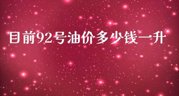 目前92号油价多少钱一升_https://www.kuaijiepai.net_期货在线_第1张