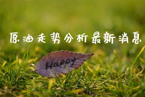 原油走势分析最新消息_https://www.kuaijiepai.net_国际期货_第1张