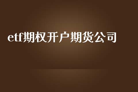 etf期权开户期货公司_https://www.kuaijiepai.net_期货资讯_第1张
