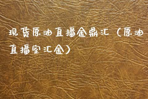 现货原油直播金鼎汇（原油直播室汇金）_https://www.kuaijiepai.net_期货在线_第1张