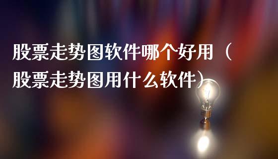 股票走势图软件哪个好用（股票走势图用什么软件）_https://www.kuaijiepai.net_股票理论_第1张