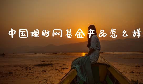 中国理财网基金产品怎么样_https://www.kuaijiepai.net_期货理财_第1张