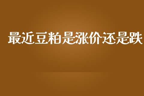 最近豆粕是涨价还是跌_https://www.kuaijiepai.net_国际期货_第1张