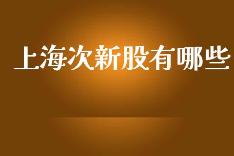 上海次新股有哪些_https://www.kuaijiepai.net_国际股建_第1张