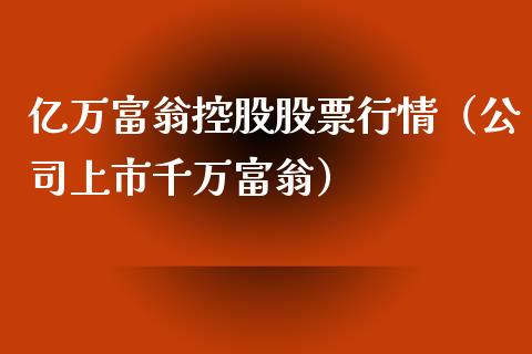 亿万富翁控股股票行情（公司上市千万富翁）_https://www.kuaijiepai.net_新股新闻_第1张