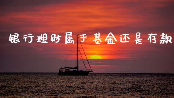 银行理财属于基金还是存款_https://www.kuaijiepai.net_投资理财_第1张