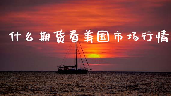 什么期货看美国市场行情_https://www.kuaijiepai.net_期货在线_第1张