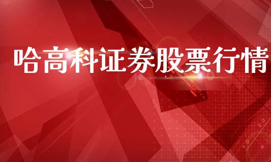 哈高科证券股票行情_https://www.kuaijiepai.net_股票理论_第1张