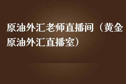 原油外汇老师直播间（黄金原油外汇直播室）_https://www.kuaijiepai.net_期货在线_第1张