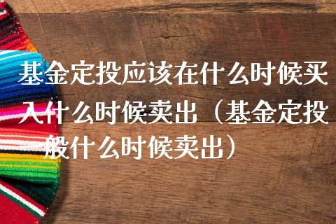 基金定投应该在什么时候买入什么时候卖出（基金定投一般什么时候卖出）_https://www.kuaijiepai.net_投资理财_第1张