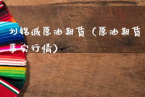 刘铭诚原油期货（原油期货事实行情）_https://www.kuaijiepai.net_国际期货_第1张
