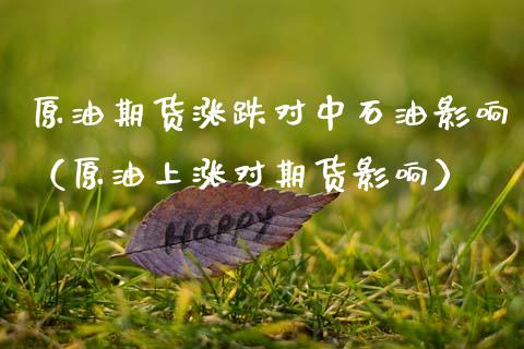 原油期货涨跌对中石油影响（原油上涨对期货影响）_https://www.kuaijiepai.net_国际期货_第1张